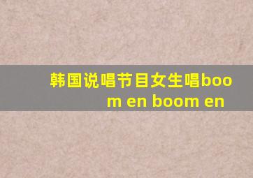 韩国说唱节目女生唱boom en boom en